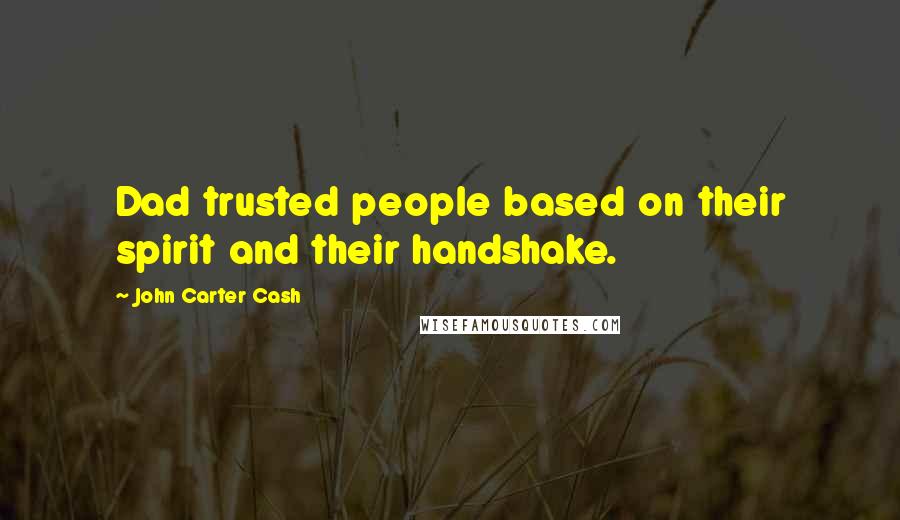 John Carter Cash Quotes: Dad trusted people based on their spirit and their handshake.