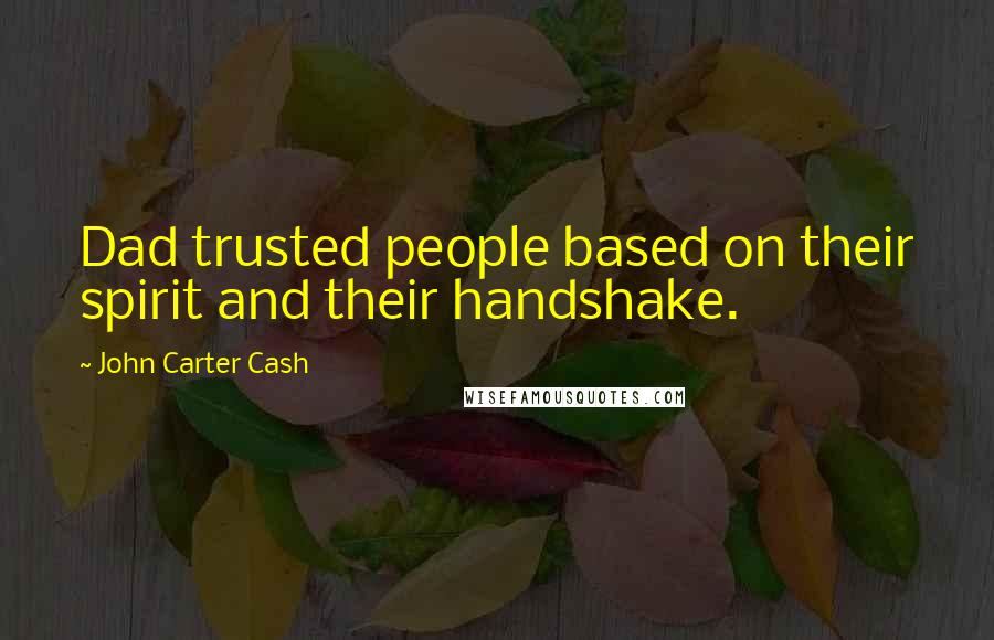 John Carter Cash Quotes: Dad trusted people based on their spirit and their handshake.