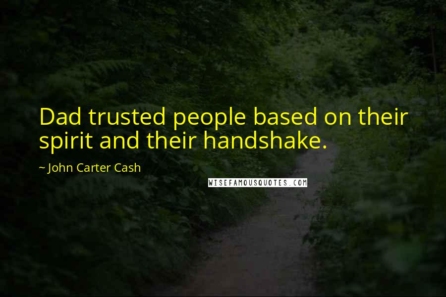 John Carter Cash Quotes: Dad trusted people based on their spirit and their handshake.
