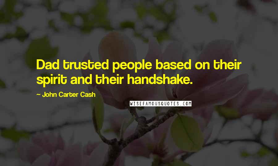 John Carter Cash Quotes: Dad trusted people based on their spirit and their handshake.