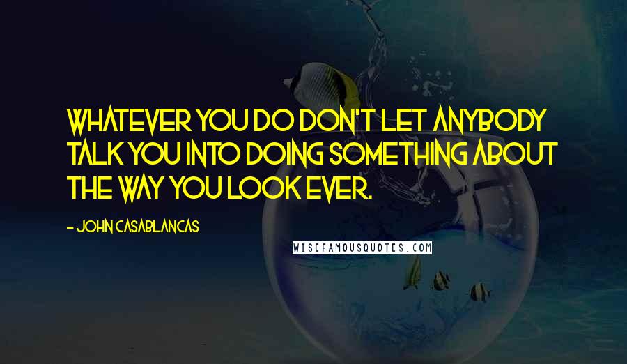 John Casablancas Quotes: Whatever you do don't let anybody talk you into doing something about the way you look ever.