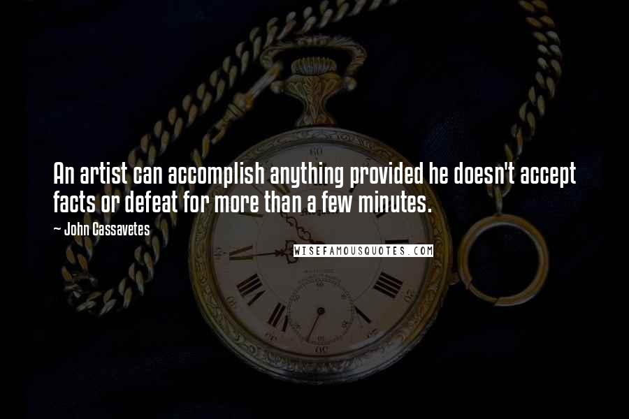 John Cassavetes Quotes: An artist can accomplish anything provided he doesn't accept facts or defeat for more than a few minutes.