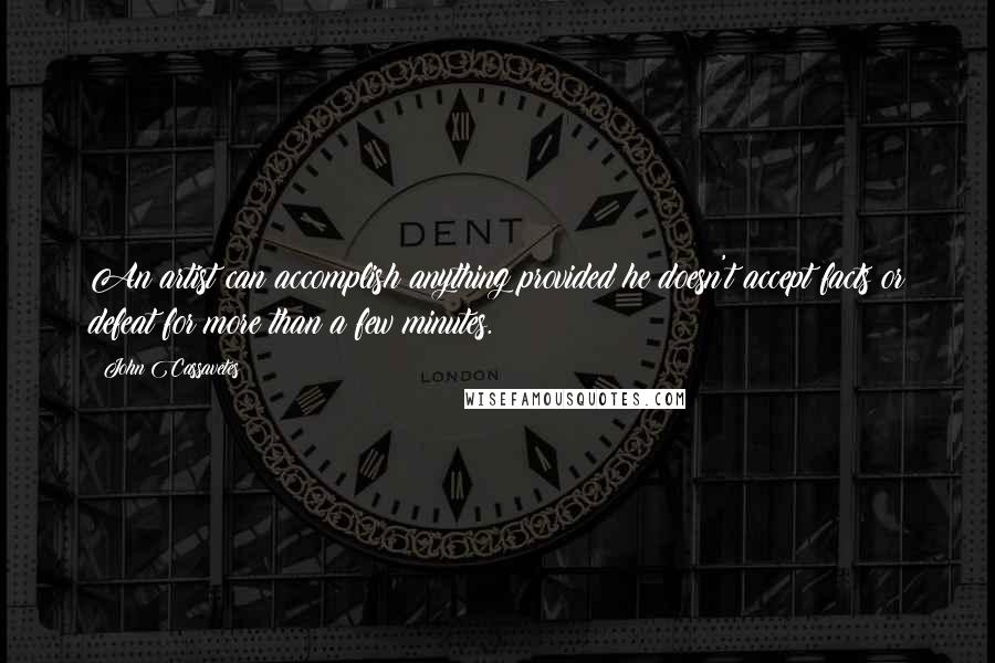 John Cassavetes Quotes: An artist can accomplish anything provided he doesn't accept facts or defeat for more than a few minutes.