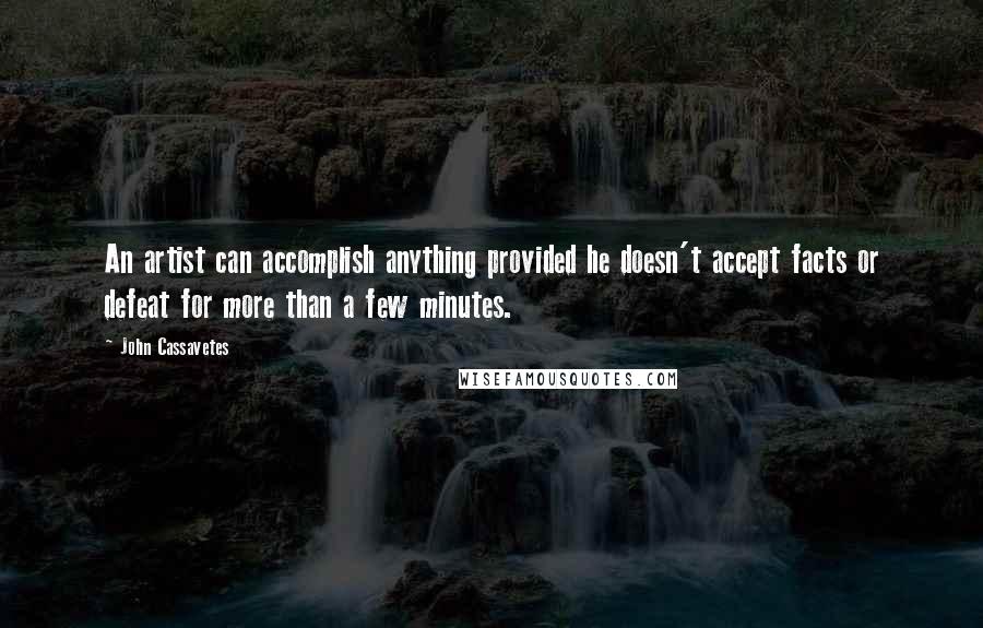 John Cassavetes Quotes: An artist can accomplish anything provided he doesn't accept facts or defeat for more than a few minutes.