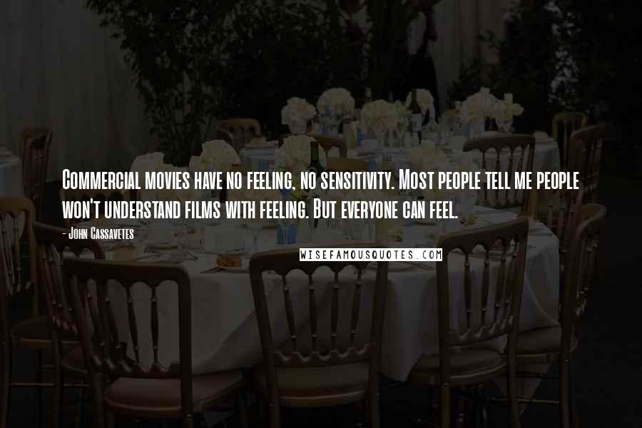 John Cassavetes Quotes: Commercial movies have no feeling, no sensitivity. Most people tell me people won't understand films with feeling. But everyone can feel.