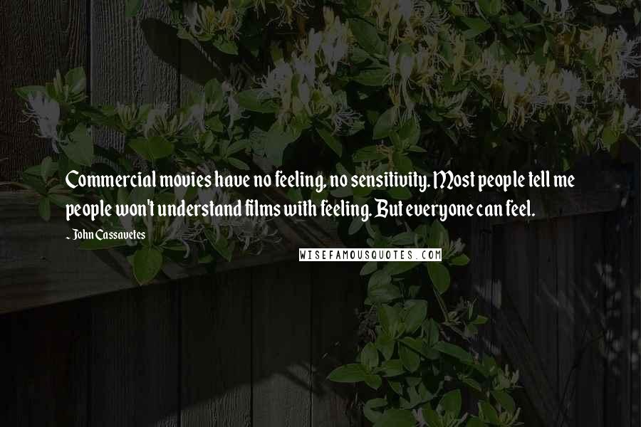 John Cassavetes Quotes: Commercial movies have no feeling, no sensitivity. Most people tell me people won't understand films with feeling. But everyone can feel.