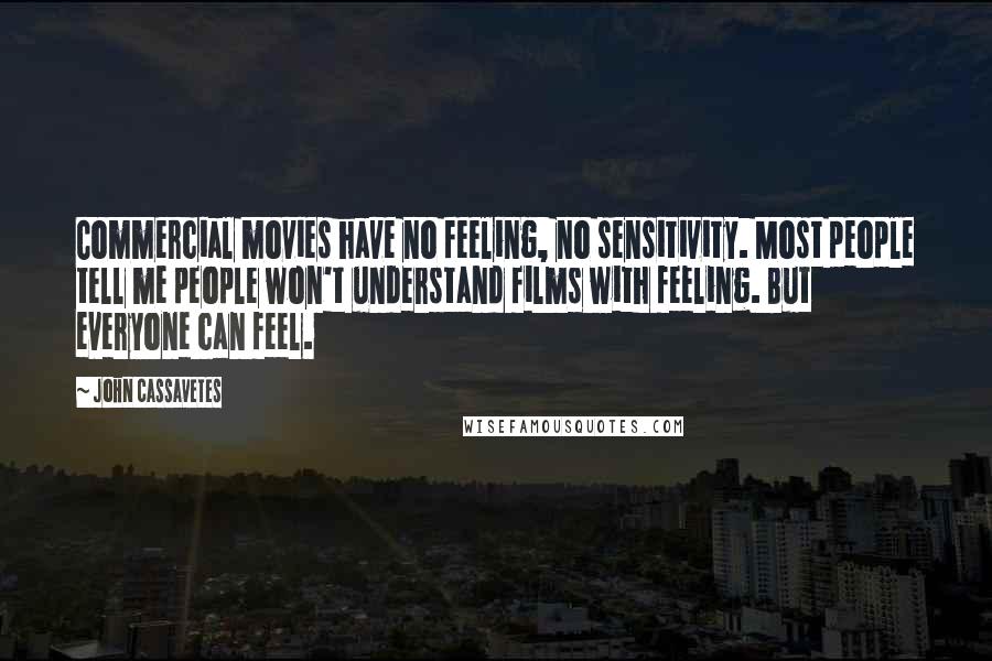John Cassavetes Quotes: Commercial movies have no feeling, no sensitivity. Most people tell me people won't understand films with feeling. But everyone can feel.
