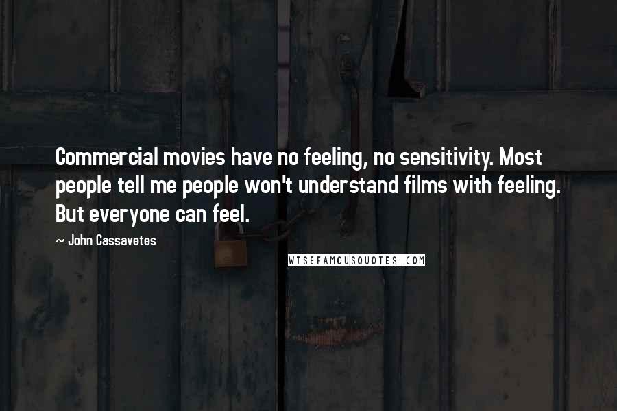 John Cassavetes Quotes: Commercial movies have no feeling, no sensitivity. Most people tell me people won't understand films with feeling. But everyone can feel.