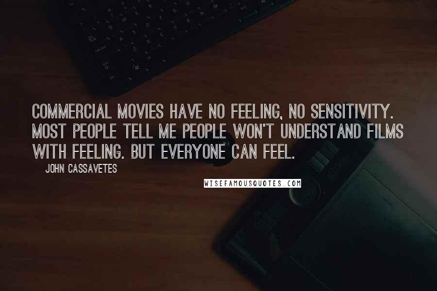 John Cassavetes Quotes: Commercial movies have no feeling, no sensitivity. Most people tell me people won't understand films with feeling. But everyone can feel.