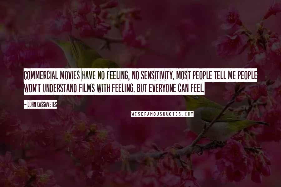 John Cassavetes Quotes: Commercial movies have no feeling, no sensitivity. Most people tell me people won't understand films with feeling. But everyone can feel.