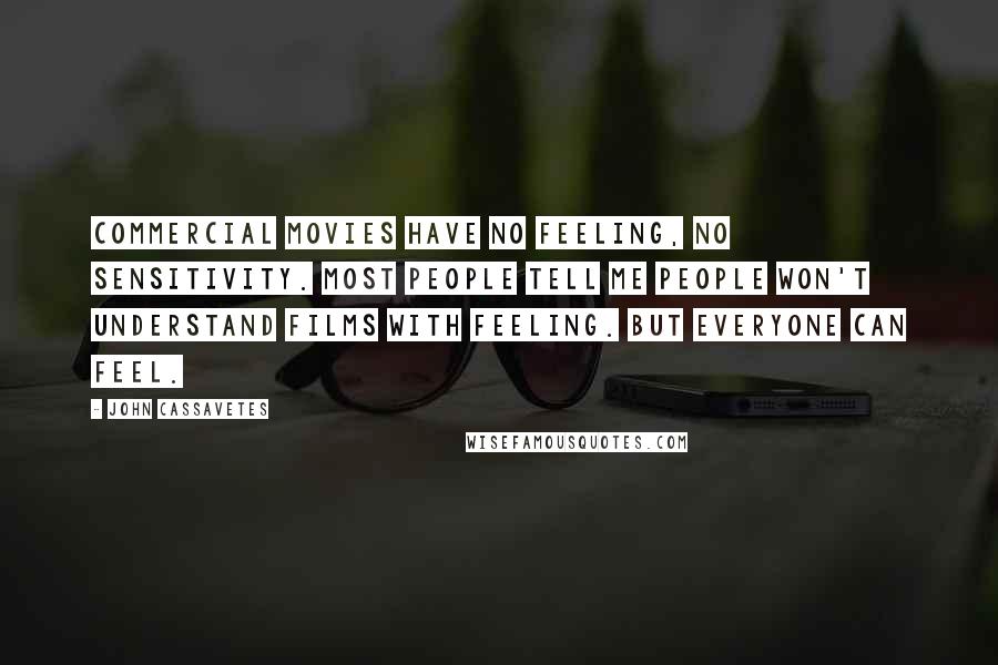 John Cassavetes Quotes: Commercial movies have no feeling, no sensitivity. Most people tell me people won't understand films with feeling. But everyone can feel.