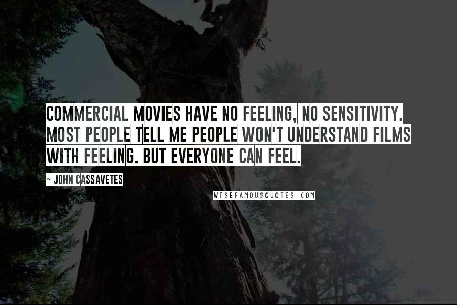 John Cassavetes Quotes: Commercial movies have no feeling, no sensitivity. Most people tell me people won't understand films with feeling. But everyone can feel.