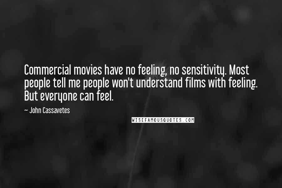 John Cassavetes Quotes: Commercial movies have no feeling, no sensitivity. Most people tell me people won't understand films with feeling. But everyone can feel.