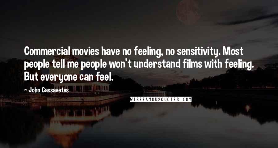 John Cassavetes Quotes: Commercial movies have no feeling, no sensitivity. Most people tell me people won't understand films with feeling. But everyone can feel.