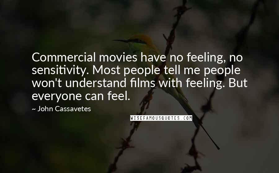 John Cassavetes Quotes: Commercial movies have no feeling, no sensitivity. Most people tell me people won't understand films with feeling. But everyone can feel.