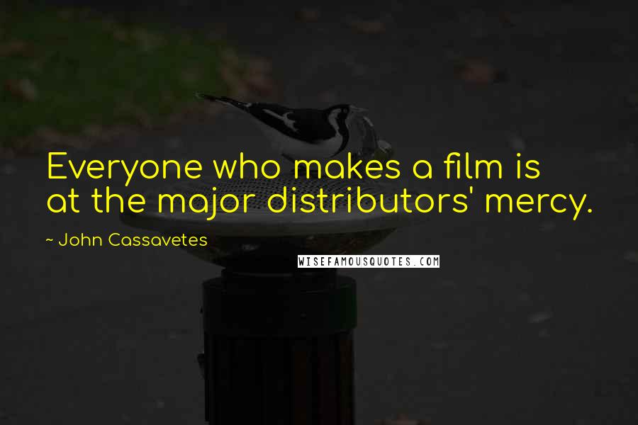 John Cassavetes Quotes: Everyone who makes a film is at the major distributors' mercy.