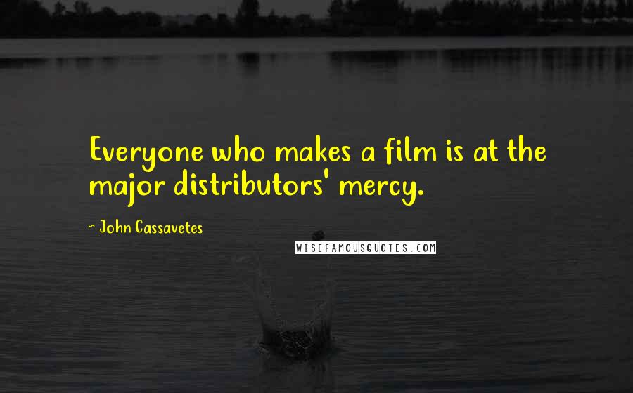 John Cassavetes Quotes: Everyone who makes a film is at the major distributors' mercy.
