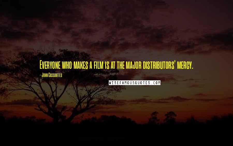 John Cassavetes Quotes: Everyone who makes a film is at the major distributors' mercy.