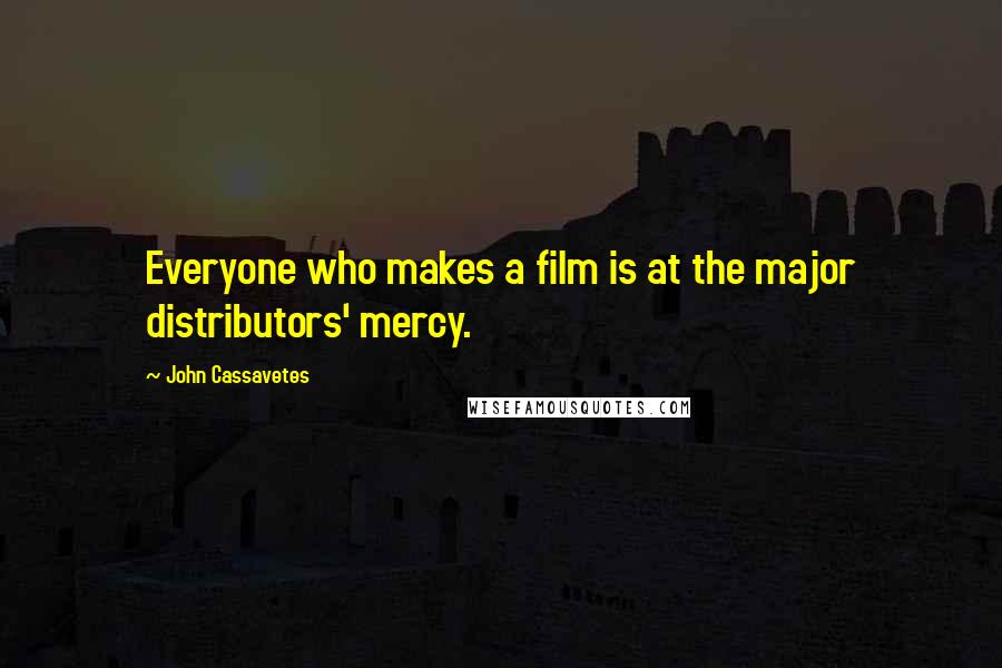 John Cassavetes Quotes: Everyone who makes a film is at the major distributors' mercy.