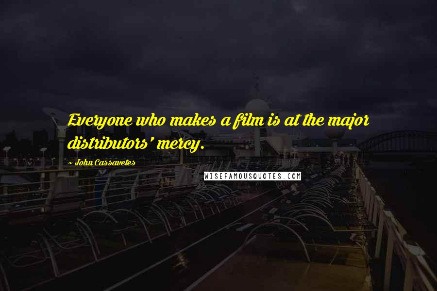 John Cassavetes Quotes: Everyone who makes a film is at the major distributors' mercy.