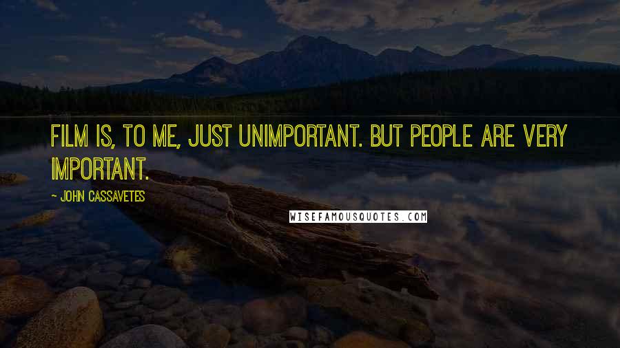 John Cassavetes Quotes: Film is, to me, just unimportant. But people are very important.