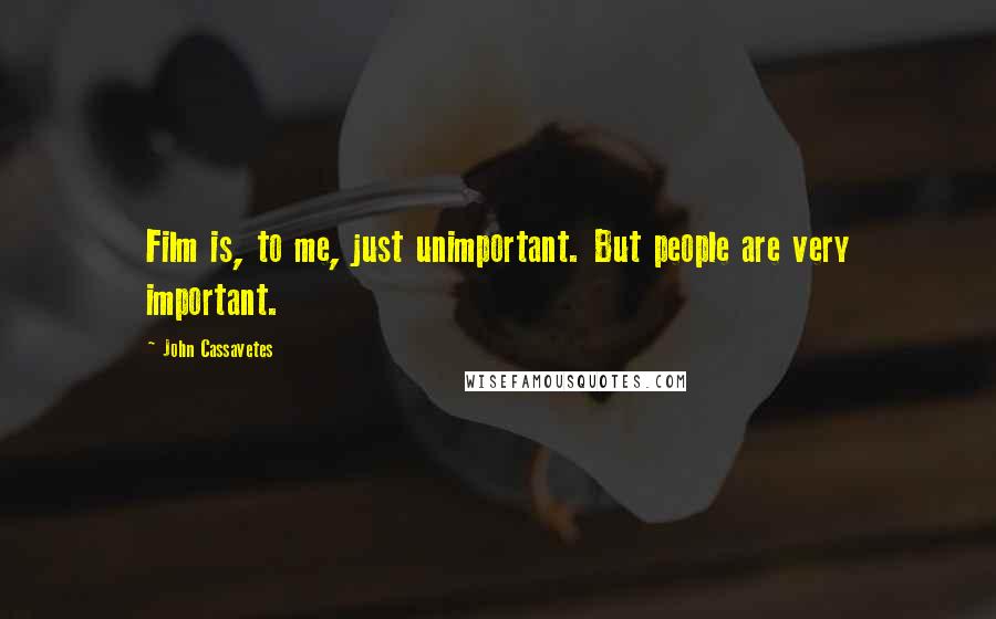 John Cassavetes Quotes: Film is, to me, just unimportant. But people are very important.