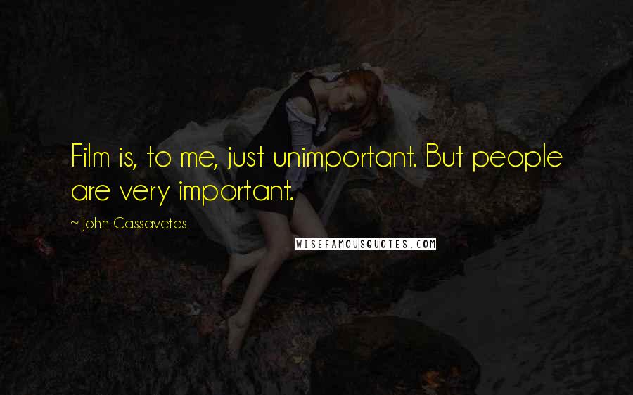 John Cassavetes Quotes: Film is, to me, just unimportant. But people are very important.