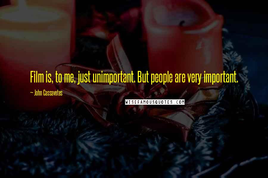 John Cassavetes Quotes: Film is, to me, just unimportant. But people are very important.