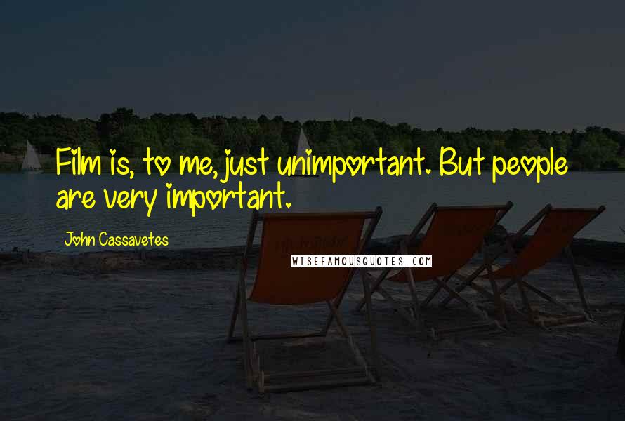 John Cassavetes Quotes: Film is, to me, just unimportant. But people are very important.