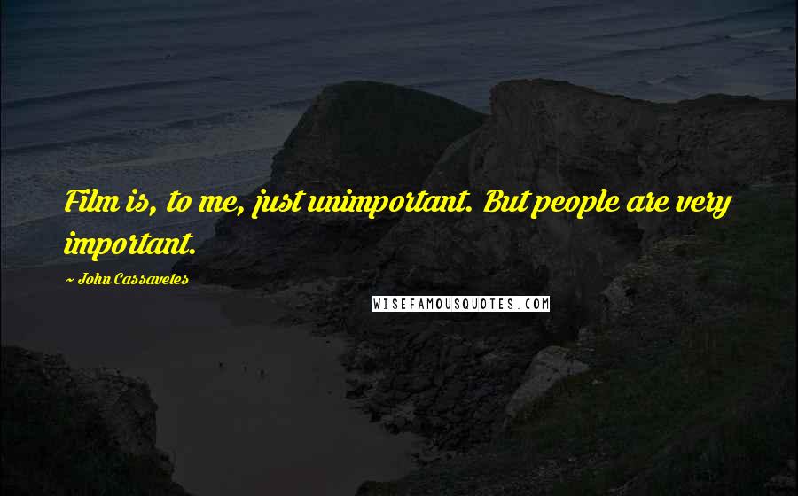 John Cassavetes Quotes: Film is, to me, just unimportant. But people are very important.