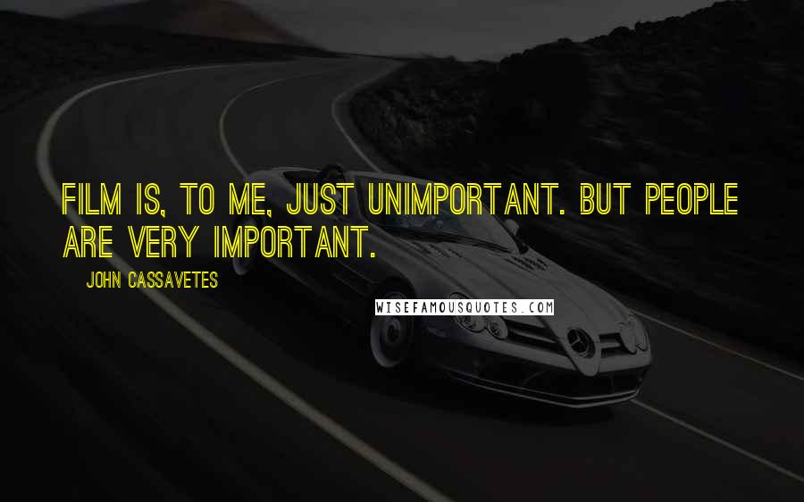 John Cassavetes Quotes: Film is, to me, just unimportant. But people are very important.