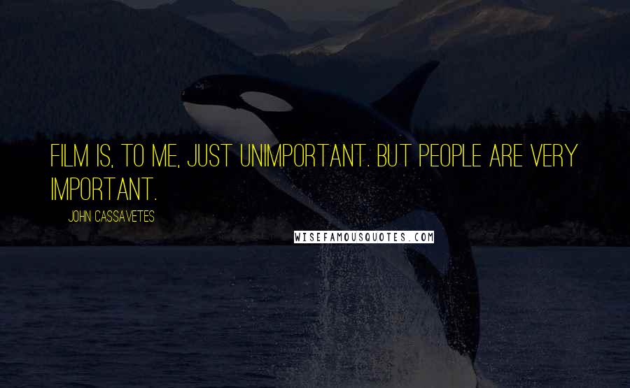 John Cassavetes Quotes: Film is, to me, just unimportant. But people are very important.