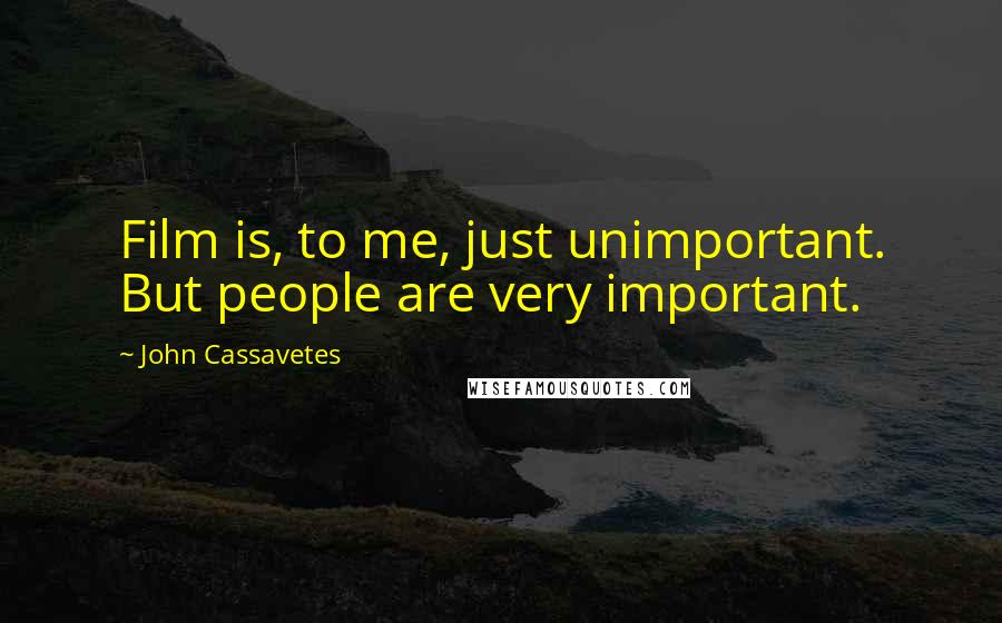 John Cassavetes Quotes: Film is, to me, just unimportant. But people are very important.
