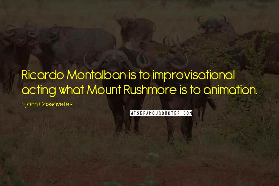 John Cassavetes Quotes: Ricardo Montalban is to improvisational acting what Mount Rushmore is to animation.