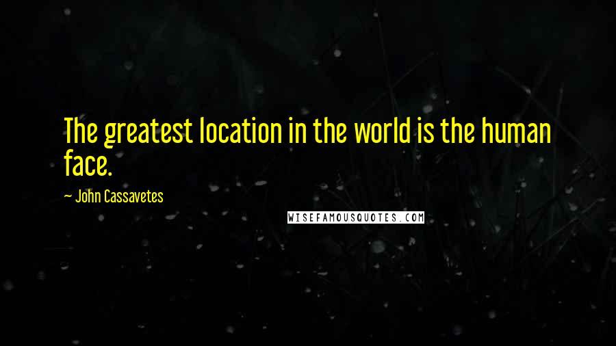 John Cassavetes Quotes: The greatest location in the world is the human face.