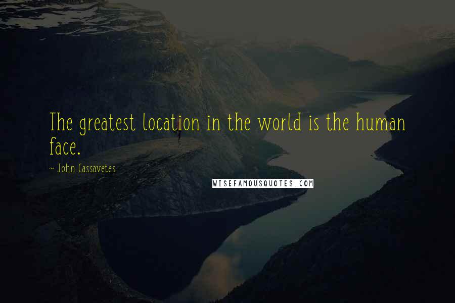 John Cassavetes Quotes: The greatest location in the world is the human face.