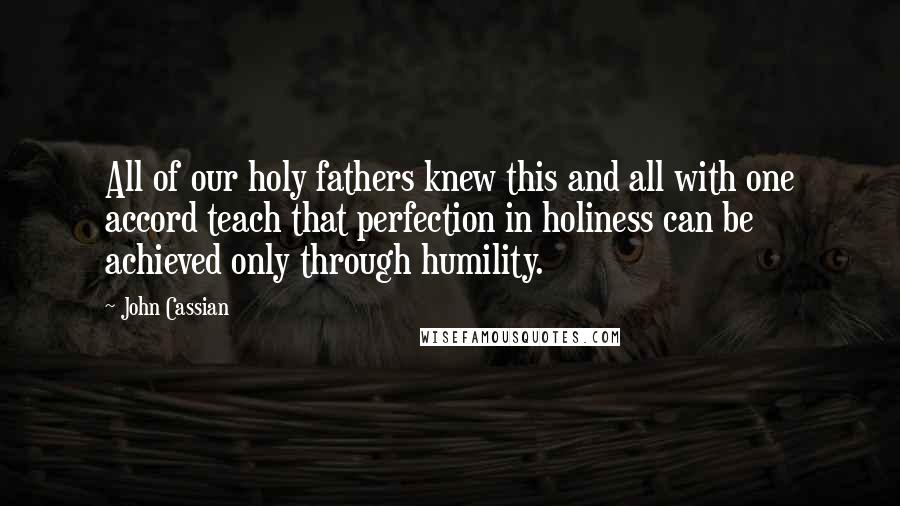 John Cassian Quotes: All of our holy fathers knew this and all with one accord teach that perfection in holiness can be achieved only through humility.