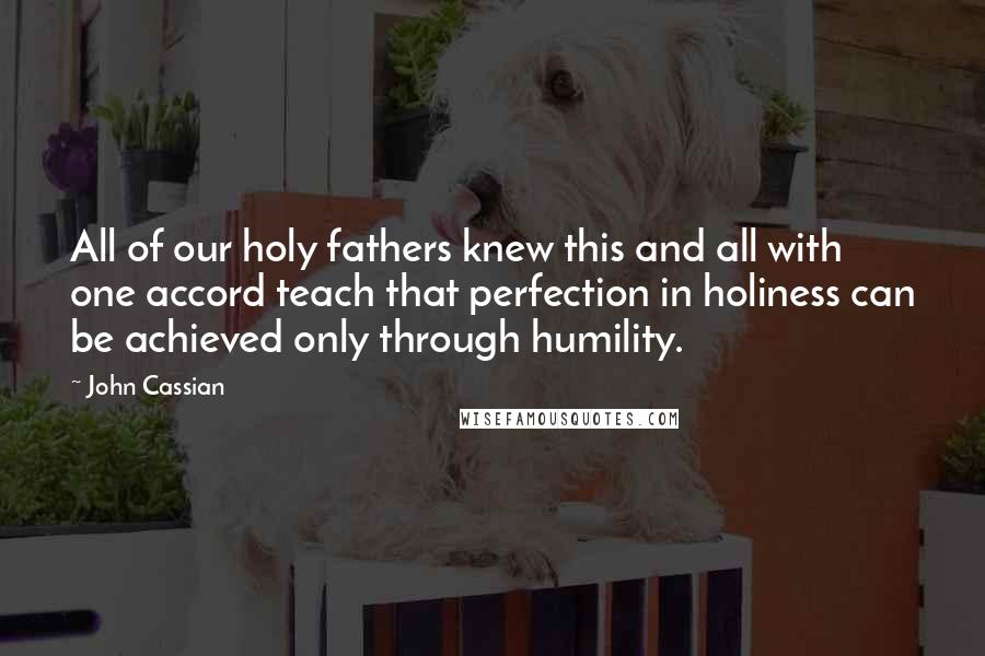 John Cassian Quotes: All of our holy fathers knew this and all with one accord teach that perfection in holiness can be achieved only through humility.