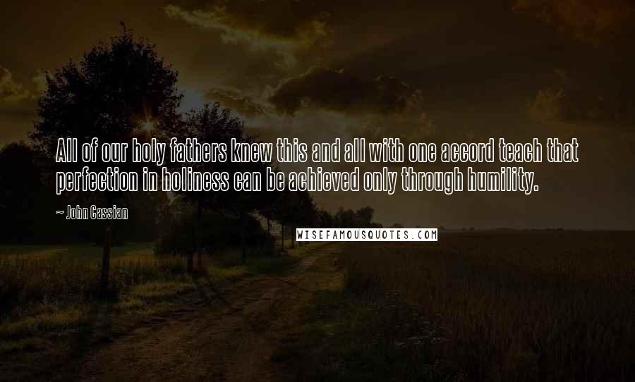 John Cassian Quotes: All of our holy fathers knew this and all with one accord teach that perfection in holiness can be achieved only through humility.