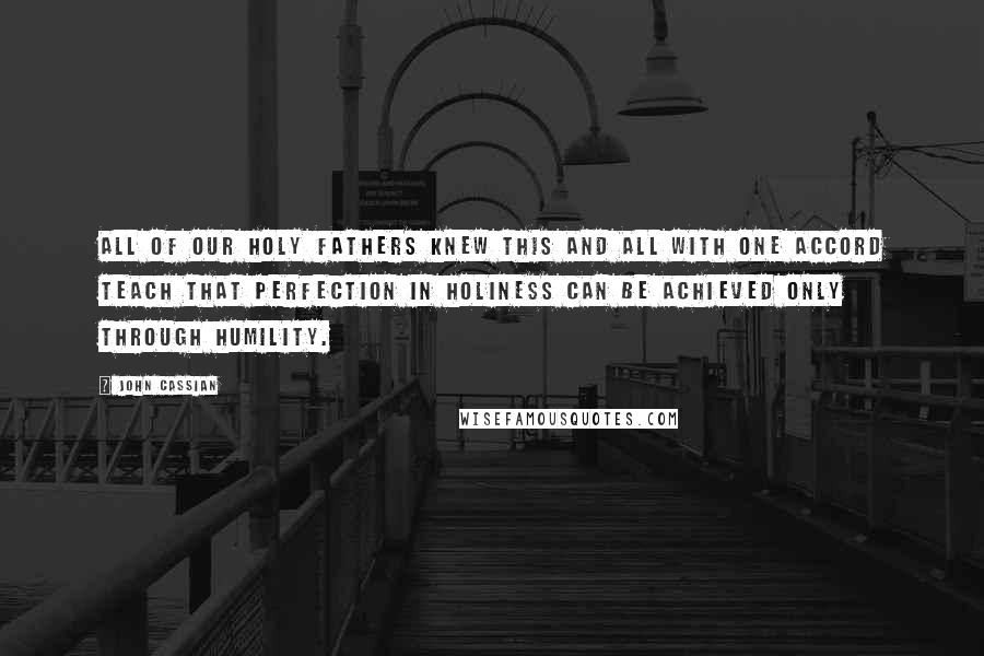 John Cassian Quotes: All of our holy fathers knew this and all with one accord teach that perfection in holiness can be achieved only through humility.