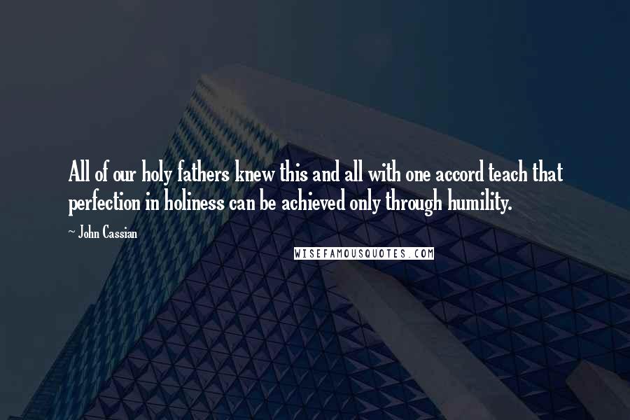 John Cassian Quotes: All of our holy fathers knew this and all with one accord teach that perfection in holiness can be achieved only through humility.
