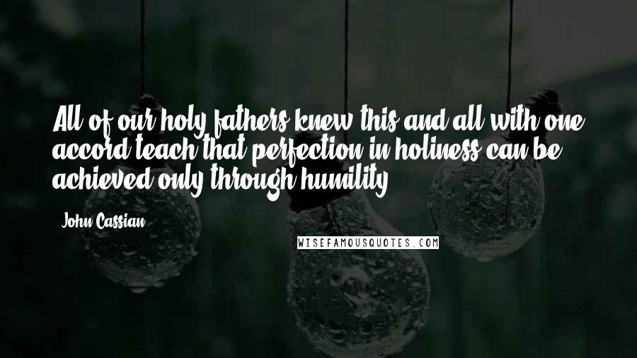 John Cassian Quotes: All of our holy fathers knew this and all with one accord teach that perfection in holiness can be achieved only through humility.