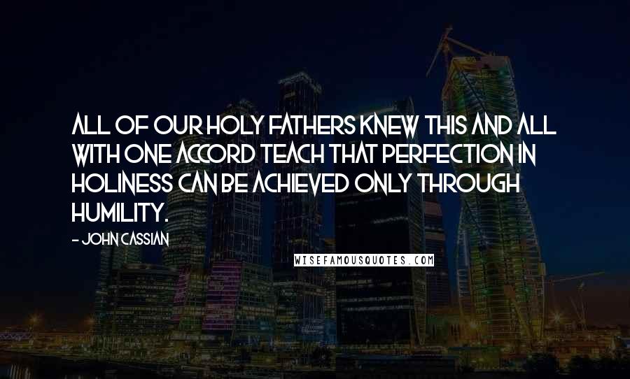 John Cassian Quotes: All of our holy fathers knew this and all with one accord teach that perfection in holiness can be achieved only through humility.