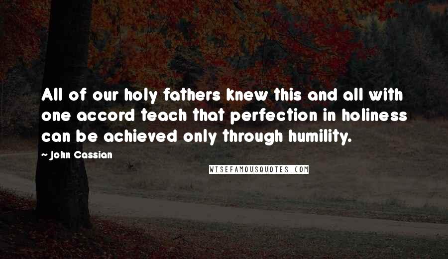 John Cassian Quotes: All of our holy fathers knew this and all with one accord teach that perfection in holiness can be achieved only through humility.
