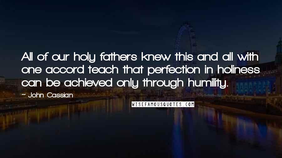 John Cassian Quotes: All of our holy fathers knew this and all with one accord teach that perfection in holiness can be achieved only through humility.