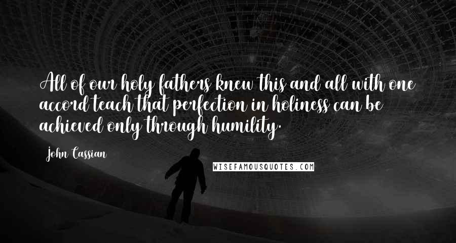 John Cassian Quotes: All of our holy fathers knew this and all with one accord teach that perfection in holiness can be achieved only through humility.