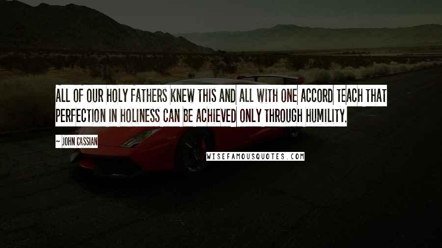 John Cassian Quotes: All of our holy fathers knew this and all with one accord teach that perfection in holiness can be achieved only through humility.