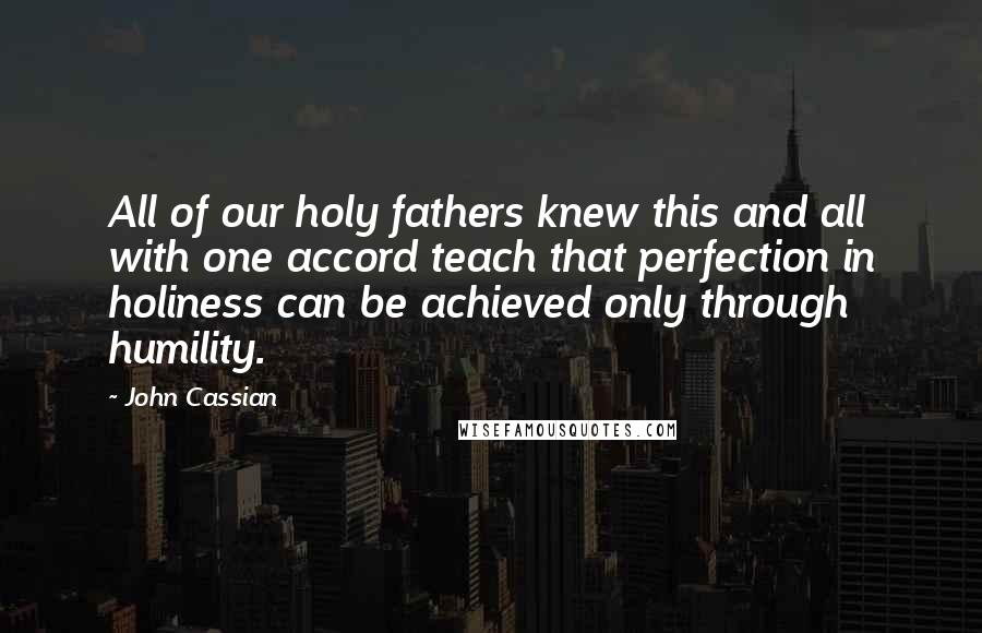 John Cassian Quotes: All of our holy fathers knew this and all with one accord teach that perfection in holiness can be achieved only through humility.