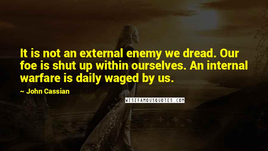 John Cassian Quotes: It is not an external enemy we dread. Our foe is shut up within ourselves. An internal warfare is daily waged by us.