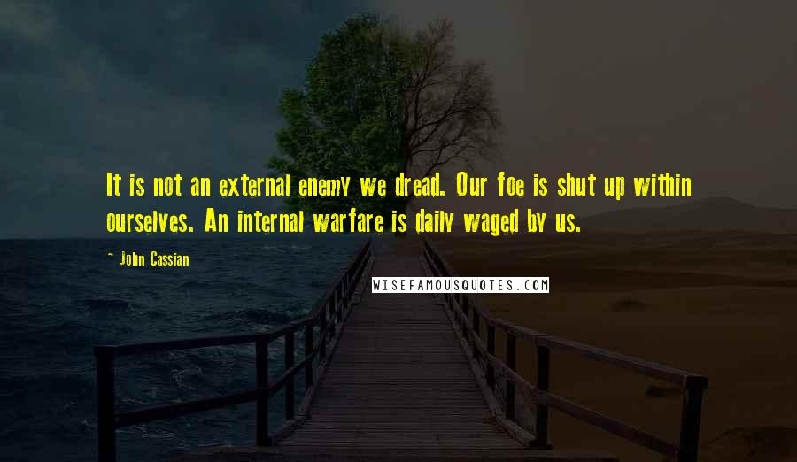 John Cassian Quotes: It is not an external enemy we dread. Our foe is shut up within ourselves. An internal warfare is daily waged by us.